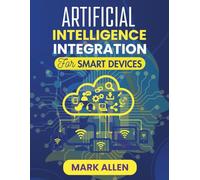 ARTIFICIAL INTELLIGENCE INTEGRATION FOR SMART DEVICES: Bridging AI Innovation and Smart Hardware for the Future (AI Ignition Series)