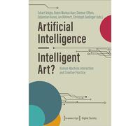 Artificial Intelligence - Intelligent Art?: Human-Machine Interaction and Creative Practice: 64 (Digital Society)