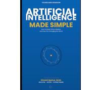 Artificial Intelligence Made Simple: How AI Works, Why It Matters, and How It Is Changing the World (The Made Simple Framework: Clear thinking for complex systems.)