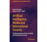 Artificial Intelligence, Media and International Security: The Weaponization of AI Use in Media and International Security (Contributions to Security and Defence Studies)