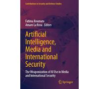 Artificial Intelligence, Media and International Security: The Weaponization of AI Use in Media and International Security (Contributions to Security and Defence Studies)