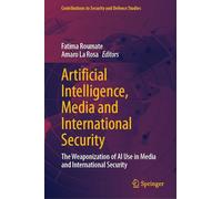 Artificial Intelligence, Media and International Security: The Weaponization of AI Use in Media and International Security (Contributions to Security and Defence Studies)