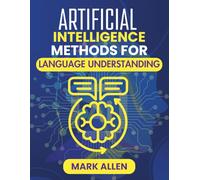 ARTIFICIAL INTELLIGENCE METHODS FOR LANGUAGE UNDERSTANDING: Foundations and Advances in AI-Driven Language Comprehension (AI Ignition Series)