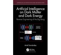 Artificial Intelligence on Dark Matter and Dark Energy: Reverse Engineering of the Big Bang (Chapman & Hall/CRC Artificial Intelligence and Robotics Series)