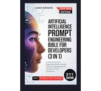 Artificial Intelligence Prompt Engineering Bible for Developers (3 in 1): A Practical Guide to AI Engineering, Machine Learning, and Large Language Models, for Developers and Tech Professionals