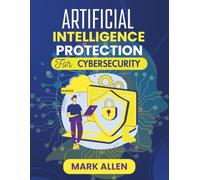 Artificial Intelligence Protection for Cybersecurity: Securing the Digital Frontier with Intelligent Automation and Autonomous Defense (AI Ignition Series)