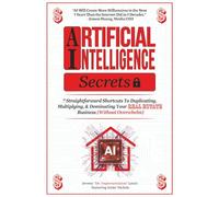 Artificial Intelligence Secrets: 7 Straightforward Shortcuts To Duplicating, Multiplying, and Dominating Your Real Estate Business (Without Overwhelm) ... and Real Estate Marketing Implementation)
