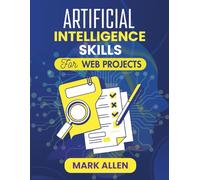 ARTIFICIAL INTELLIGENCE SKILLS FOR WEB PROJECTS: Mastering AI Tools and Frameworks for Dynamic Web Experiences (AI Ignition Series)