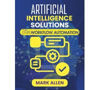 ARTIFICIAL INTELLIGENCE SOLUTIONS FOR WORKFLOW AUTOMATION: Unlocking the Power of AI to Simplify Tasks, Save Time, and Transform the Way You Work (AI Ignition Series)