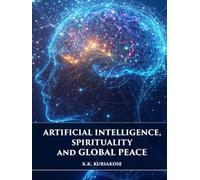 Artificial Intelligence, Spirituality and Global Peace: Volume IV, K.K. Kuriakose Edition (Global Peace Studies Series)