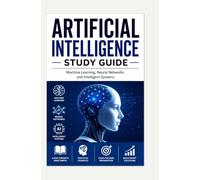 ARTIFICIAL INTELLIGENCE STUDY GUIDE: Machine Learning, Neural Networks, and Intelligent Systems