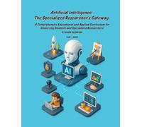 Artificial Intelligence: The Specialized Researcher’s Gateway: A Comprehensive Educational and Applied Curriculum for University Students and ... Young Explorer to Specialized Researcher)