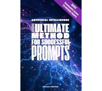 Artificial Intelligence - The Ultimate Method For Successful Prompts: Learn how to master the art of Prompts to achieve the best results on ChatGPT, Gemini, DeepSeek...