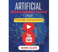 ARTIFICIAL INTELLIGENCE TOOLS FOR YOUTUBE AUTOMATION: The Complete Guide to Automating Content Creation, Optimization, and Growth Using AI (AI Ignition Series)