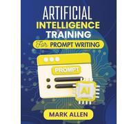 ARTIFICIAL INTELLIGENCE TRAINING FOR PROMPT WRITING: From Basics to Advanced: Building Skills for Smarter AI Interaction (AI Ignition Series)