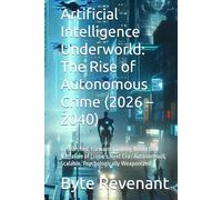 Artificial Intelligence Underworld: The Rise of Autonomous Crime (2026 - 2040): Researched, Forward-Looking Nonfiction Narrative of Crime’s Next Era : ... of Tomorrow: Chronicles of Tech & Crime)