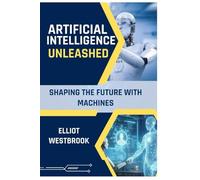Artificial Intelligence Unleashed: Shaping the future with machines