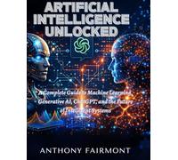 Artificial Intelligence Unlocked: A Complete Guide to Machine Learning, Generative AI, ChatGPT, and the Future of Intelligent Systems