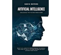 Artificial Intelligence: Unlocking the Future from Home: What AI Is, How It’s Transforming the World, and How to Use It to Earn Income Without Leaving Your House