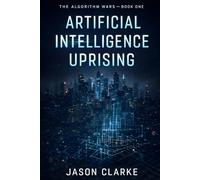 Artificial Intelligence Uprising: A Near-Future Cyberpunk Artificial Intelligence Thriller (The Algorithm Wars)