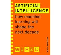 Artificial Intelligence (WIRED guides): How Machine Learning Will Shape the Next Decade