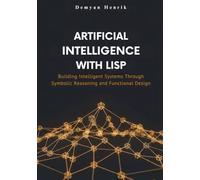 Artificial Intelligence with LISP: Building Intelligent Systems Through Symbolic Reasoning and Functional Design