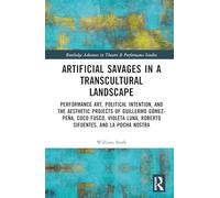 Artificial Savages in a Transcultural Landscape: Performance Art, Political Intention, and the Aesthetic Projects of Guillermo Gómez-Peña, Coco Fusco, ... Advances in Theatre & Performance Studies)