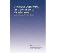 Artificial waterways and commercial development: (with a history of the Erie Canal): Volume 2