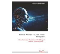 Artificial Wisdom: The Final Future Intelligence: Ideas, Concepts, Theories and Modelling of Ultimate Artificial Brain …