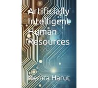 Artificially Intelligent Human Resources: An in-depth guide for HR Practitioners on the future of AI powered HR