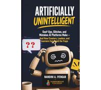 Artificially Unintelligent: Goof-Ups, Glitches, and Mistakes AI Platforms Make - And How Creators, Leaders, and Learners Can Avoid the Traps