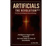 ARTIFICIALS Vol. 1: The Revolution: The Rise of Intelligence Beyond Biology (ARTIFICIALS: Vol.1 The Revolution, Vol.2 The Philosophy, The Theology, Vol.4 The Civilization)