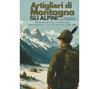 Artiglieri di Montagna, gli Alpini, Gruppo Belluno Tarvisio - Caserma Italia: Memorie di leva tra amicizie, esercitazioni e vita di caserma sulle Alpi