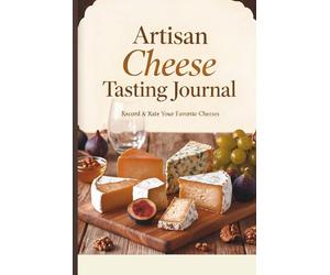 Artisan Cheese Tasting Journal: Track Flavor, Aroma, Texture, Origin and Tasting Notes for Every Cheese Experience