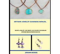 ARTISAN JEWELRY BUSINESS MANUAL: Design, Create, and Grow a Successful Handmade Jewelry Brand from Scratch