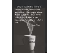 Artisan Journal: Clay is moulded to make a vessel, but the utility of the vessel lies in the space where there is nothing. Thus taking advantage of ... the utility of what is not. - Lao Tzu