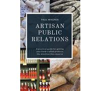 Artisan Public Relations: A practical guide for getting your hand-crafted products the attention they deserve