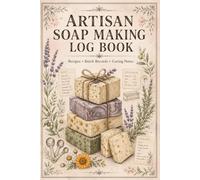 Artisan Soap Making Log Book: Recipe Tracker and Production Journal for Creative Soap Makers