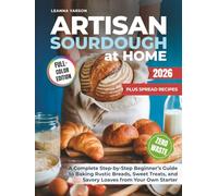 Artisan Sourdough at Home: A Complete Step-by-Step Beginner’s Guide to Baking Rustic Breads, Sweet Treats, and Savory Loaves from Your Own Starter