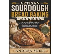 Artisan Sourdough Bread Baking Cookbook: The No Fuss Beginner’s Bible to Crafting the Perfect Tartine Loaf at Home Using Simple Flour Water Salt and Yeast Starter Techniques