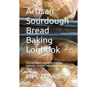 Artisan Sourdough Bread Baking Logbook: The Craft Baker's Journal for Tracking Hydration, Ambient Temperature, and Oven Spring