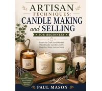 Artisan Techniques: Candle Making and Selling for Beginners: Learn to Craft and Market Handmade Candles with Step-by-Step Instructions