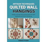 ARTISAN TECHNIQUES: QUILTED WALL HANGINGS: Design and Sew Decorative Quilt Art with Appliqué and Stitch Detailing