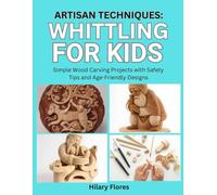 Artisan Techniques: Whittling for Kids: Simple Wood Carving Projects with Safety Tips and Age-Friendly Designs