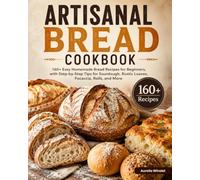 Artisanal Bread Cookbook: 160+ Easy Homemade Bread Recipes for Beginners, with Step-by-Step Tips for Sourdough, Rustic Loaves, Focaccia, Rolls, and More