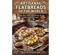 ARTISANAL FLATBREADS OF THE WORLD: Baking Pita, Naan, and Rustic Wraps with Ancient Grains