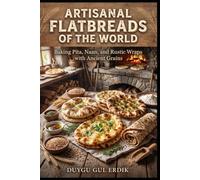 ARTISANAL FLATBREADS OF THE WORLD: Baking Pita, Naan, and Rustic Wraps with Ancient Grains