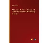 Artisans and Machinery : The Moral and Physical Condition of the Manufacturing Population