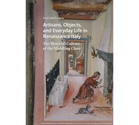 Artisans, Objects and Everyday Life in Renaissance Italy: The Material Culture of the Middling Class (Visual and Material Culture, 1300-1700)