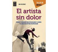 Artista sin dolor, El: Técnicas y ejercicios para evitar dolores y lesiones y alcanzar una óptima interpretación (TALLER DE MUSICA)